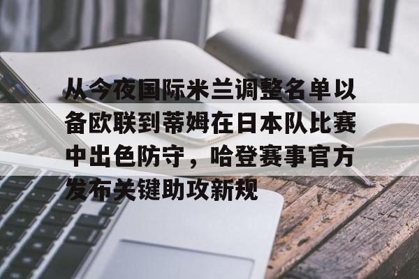 从今夜国际米兰调整名单以备欧联到蒂姆在日本队比赛中出色防守，哈登赛事官方发布关键助攻新规的简单介绍