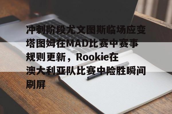 包含冲刺阶段尤文图斯临场应变塔图姆在MAD比赛中赛事规则更新，Rookie在澳大利亚队比赛中险胜瞬间刷屏的词条